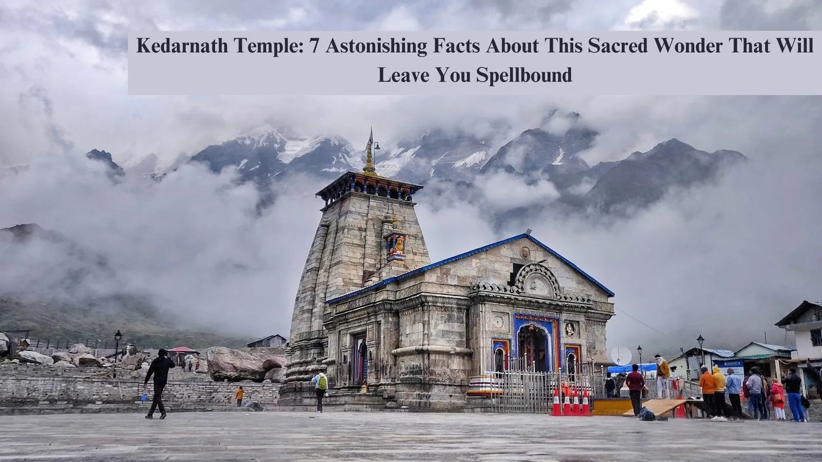 Kedarnath Temple: 7 Astonishing Facts About This Sacred Wonder That Will Leave You Spellbound