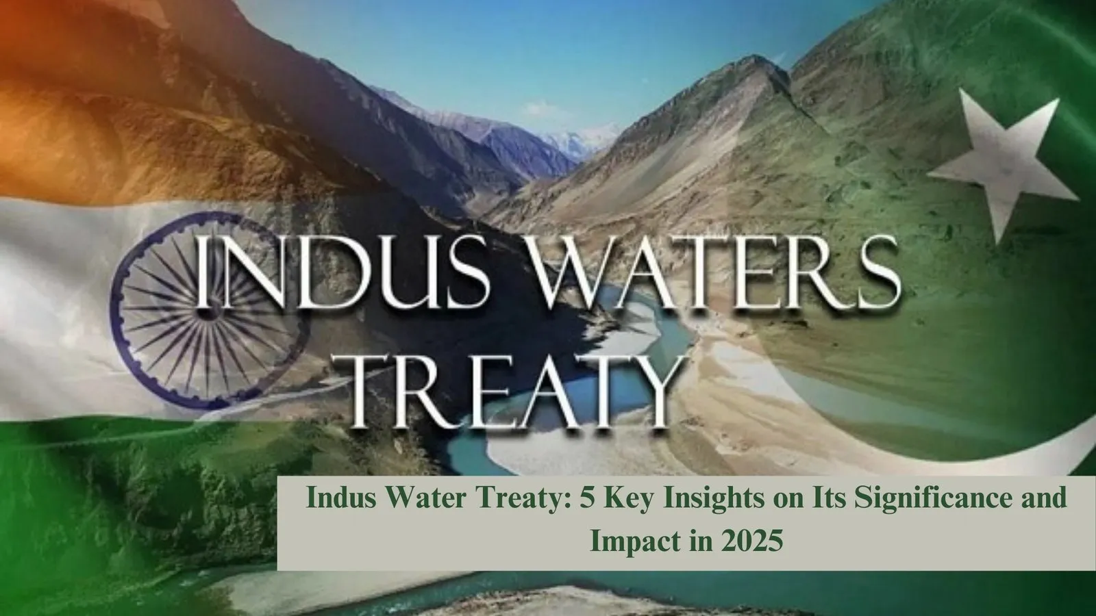 Indus Water Treaty: 5 Key Insights on Its Significance and Impact in 2025