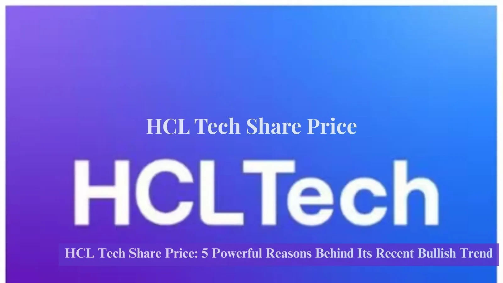 HCL Tech Share Price: 5 Powerful Reasons Behind Its Recent Bullish Trend