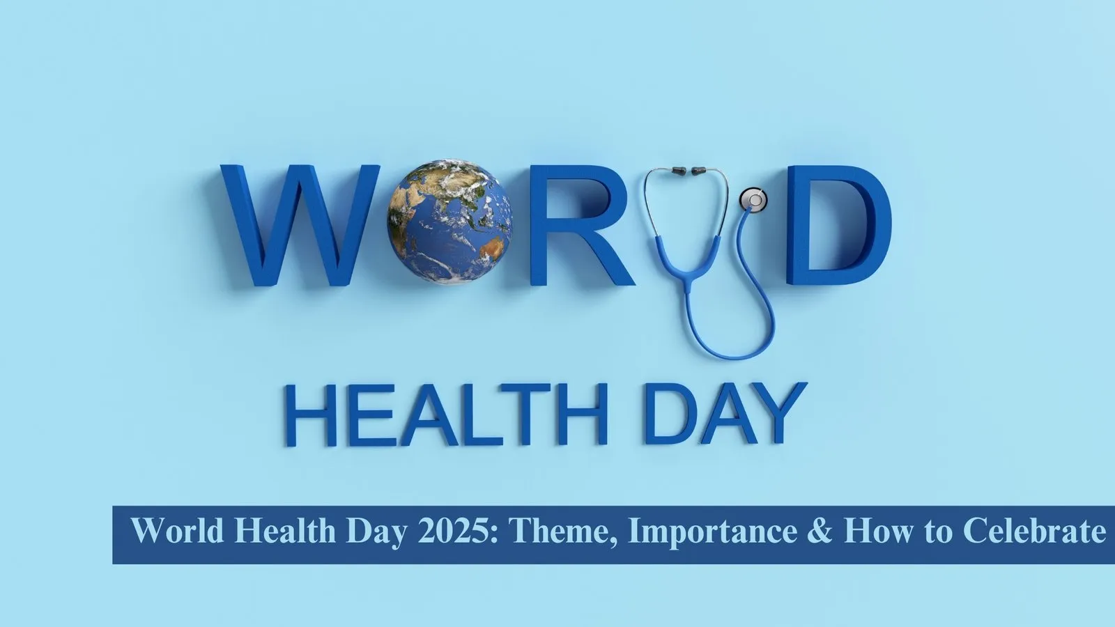 Ultimate Guide to World Health Day 2025: Theme, Importance & How to Celebrate