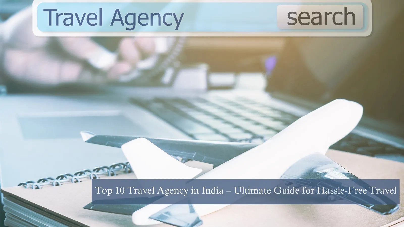 Top 10 Travel Agency in India – Ultimate Guide for Hassle-Free Travel