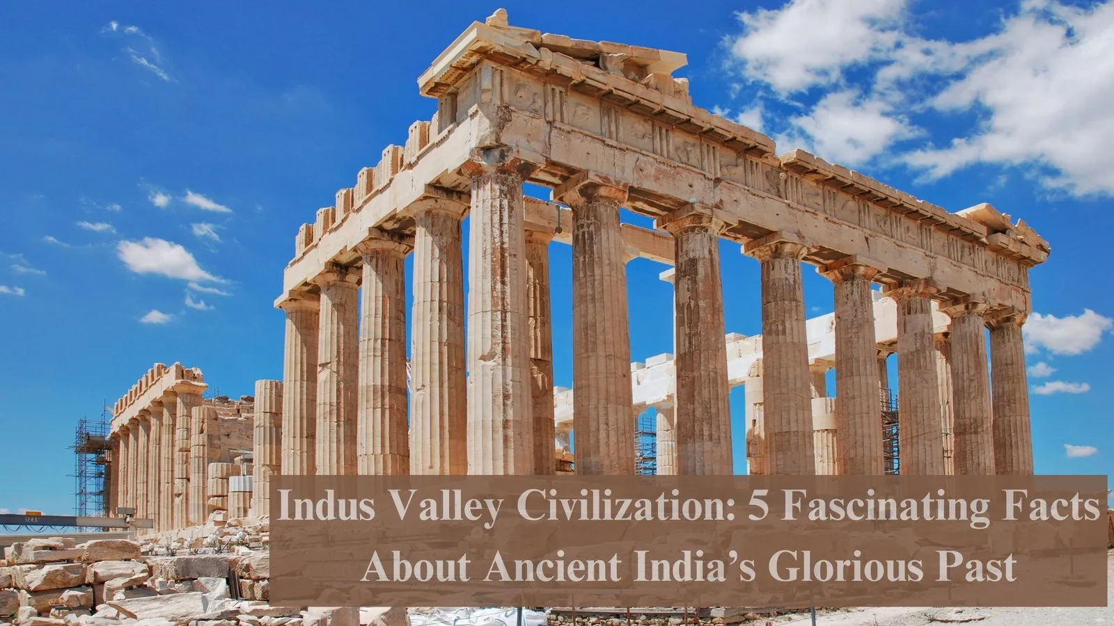 Indus Valley Civilization: 5 Fascinating Facts About Ancient India’s Glorious Past