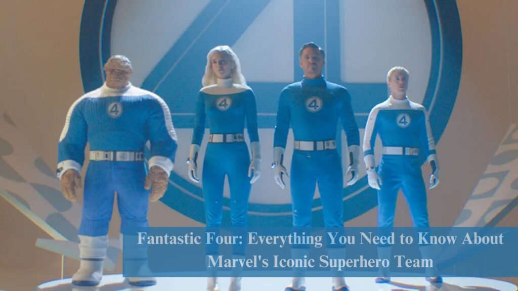 Fantastic Four: Everything You Need to Know About Marvel's Iconic Superhero Team 6 Fantastic Four