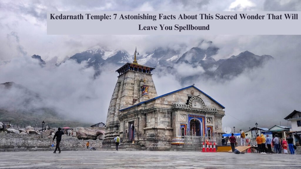 Kedarnath Temple: 7 Astonishing Facts About This Sacred Wonder That Will Leave You Spellbound 6 Kedarnath Temple